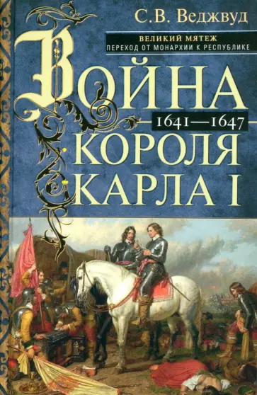 Сесили Веджвуд - Война короля Карла I. Великий мятеж. Переход от монархии к республике. 1641-1647 Сесили Веджвуд - Война короля Карла I. Великий мятеж. Переход от монархии к республике. 1641-1647 обложка книги