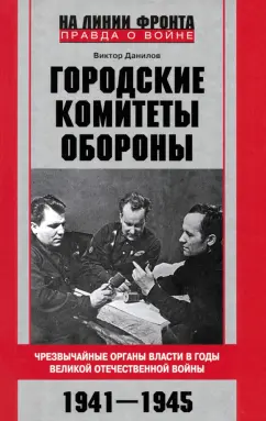 Обложка книги Городские комитеты обороны. Чрезвычайные органы власти в годы Великой Отечественной войны. 1941-1945, Данилов Виктор Николаевич