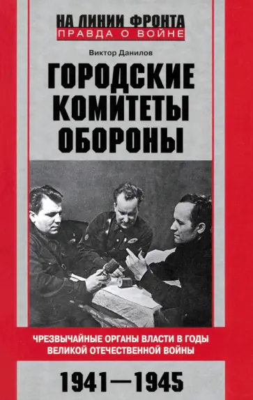Виктор Данилов - Городские комитеты обороны. Чрезвычайные органы власти в годы Великой Отечественной войны. 1941-1945 Виктор Данилов - Городские комитеты обороны. Чрезвычайные органы власти в годы Великой Отечественной войны. 1941-1945 обложка книги