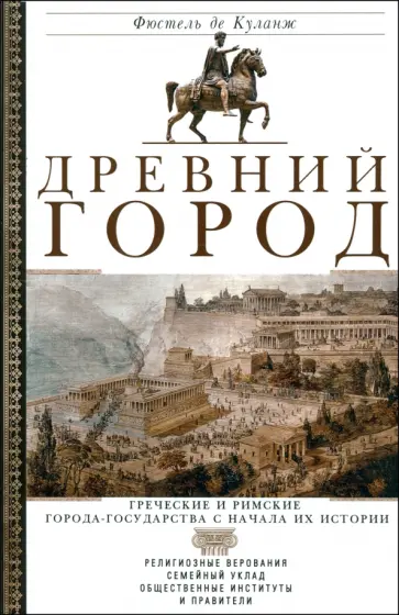 Фюстель де Куланж Нюма Дени - Древний город. Греческие и римские города-государства с начала их истории. Религиозные верования Фюстель де Куланж Нюма Дени - Древний город. Греческие и римские города-государства с начала их истории. Религиозные верования обложка книги