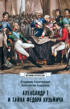 Обложка книги Александр I и тайна Федора Кузьмича, Барятинский Владимир Владимирович, Кудряшов Константин Васильевич