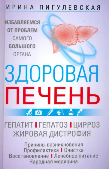 Ирина Пигулевская - Здоровая печень. Избавляемся от проблем самого большого органа. Гепатит. Гепатоз. Жировая дистрофия Ирина Пигулевская - Здоровая печень. Избавляемся от проблем самого большого органа. Гепатит. Гепатоз. Жировая дистрофия обложка книги