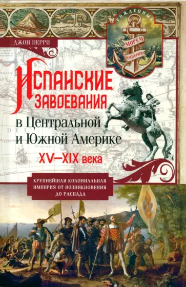 Джон Перри - Испанские завоевания в Центральной и Южной Америке. XV—XIX века. Крупнейшая колониальная империя обложка книги