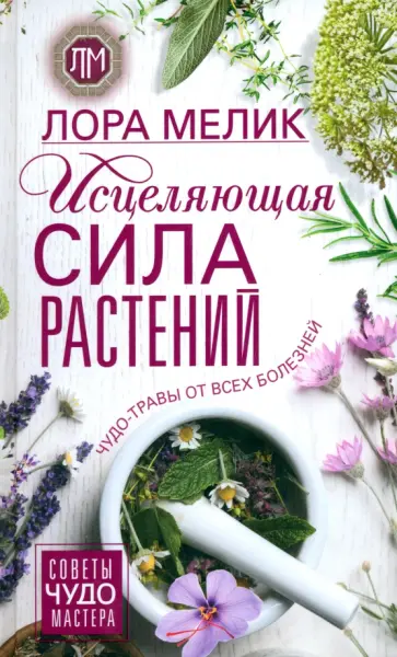 Лора Мелик - Исцеляющая сила растений. Чудо-травы от всех болезней Лора Мелик - Исцеляющая сила растений. Чудо-травы от всех болезней обложка книги