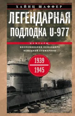 Обложка книги Легендарная подлодка U-977. Воспоминания командира немецкой субмарины. 1939-1945, Шаффер Хайнц