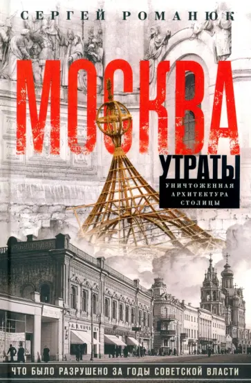 Сергей Романюк - Москва. Утраты. Уничтоженная архитектура столицы Сергей Романюк - Москва. Утраты. Уничтоженная архитектура столицы обложка книги
