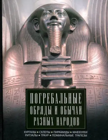 Погребальные обряды и обычаи разных народов. Курганы, склепы, пирамиды, мавзолеи. Ритуалы, траур Погребальные обряды и обычаи разных народов. Курганы, склепы, пирамиды, мавзолеи. Ритуалы, траур обложка книги