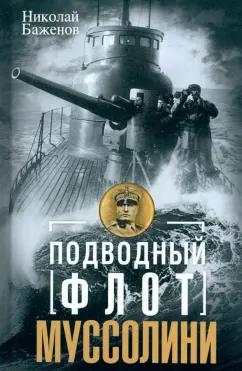 Обложка книги Подводный флот Муссолини. Итальянские субмарины в битве за Атлантику. 1940-1943, Баженов Николай Николаевич