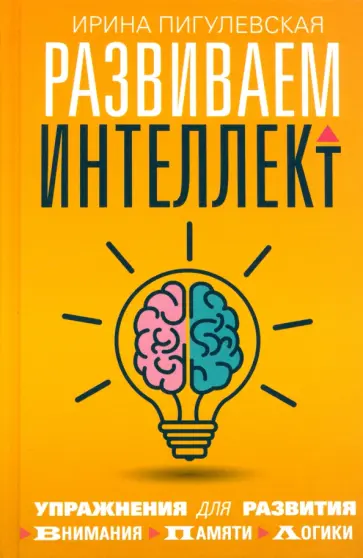 Ирина Пигулевская - Развиваем интеллект. Упражнения для развития внимания, памяти, логики Ирина Пигулевская - Развиваем интеллект. Упражнения для развития внимания, памяти, логики обложка книги