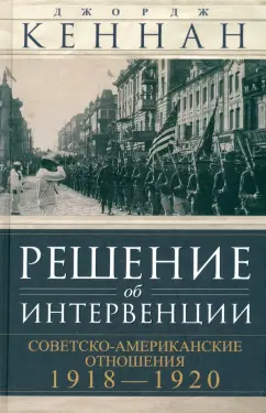 Обложка книги Решение об интервенции. Советско-американские отношения, 1918-1920, Кеннан Джордж