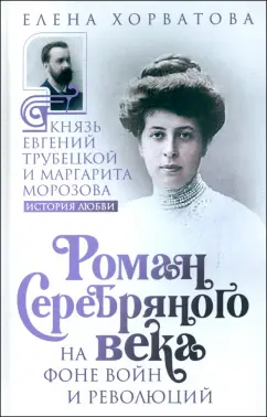 Обложка книги Роман Серебряного века на фоне войн и революций. Князь Евгений Трубецкой и Маргарита Морозова, Хорватова Елена Викторовна