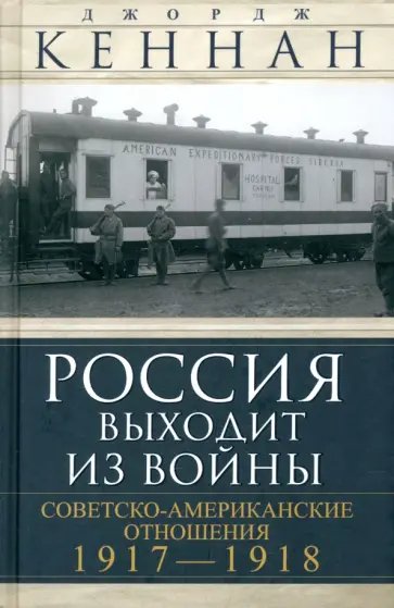 Джордж Кеннан - Россия выходит из войны. Советско-американские отношения, 1917–1918 Джордж Кеннан - Россия выходит из войны. Советско-американские отношения, 1917–1918 обложка книги