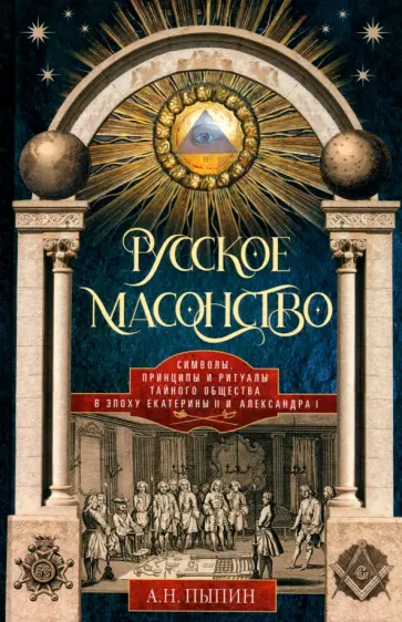 Александр Пыпин - Русское масонство. Символы, принципы и ритуалы тайного общества в эпоху Екатерины II и Александра I Александр Пыпин - Русское масонство. Символы, принципы и ритуалы тайного общества в эпоху Екатерины II и Александра I обложка книги