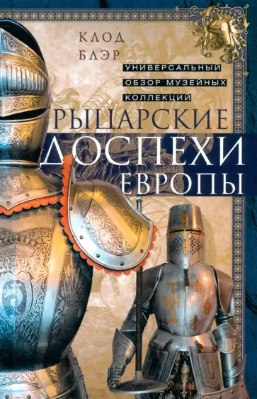 Клод Блэр - Рыцарские доспехи Европы. Универсальный обзор музейных коллекций Клод Блэр - Рыцарские доспехи Европы. Универсальный обзор музейных коллекций обложка книги