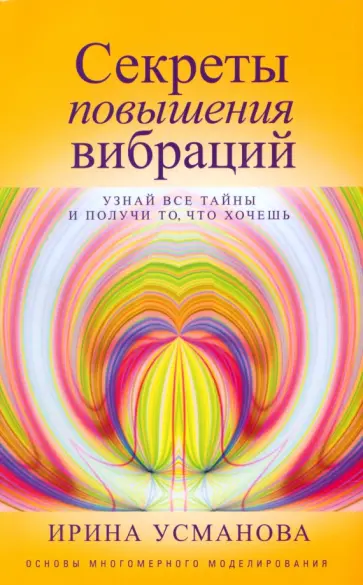 Ирина Усманова - Секреты повышения вибраций. Основы многомерного моделирования. Узнай все тайны Ирина Усманова - Секреты повышения вибраций. Основы многомерного моделирования. Узнай все тайны обложка книги
