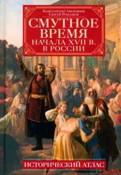 Обложка книги Смутное время начала XVII в. в России. Исторический атлас, Аверьянов Константин Александрович, Ромашов Сергей Алексеевич