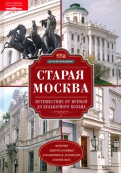 Обложка книги Старая Москва. Путешествие от Кремля до Бульварного кольца. История центра столицы в памятниках, Романюк Сергей Константинович