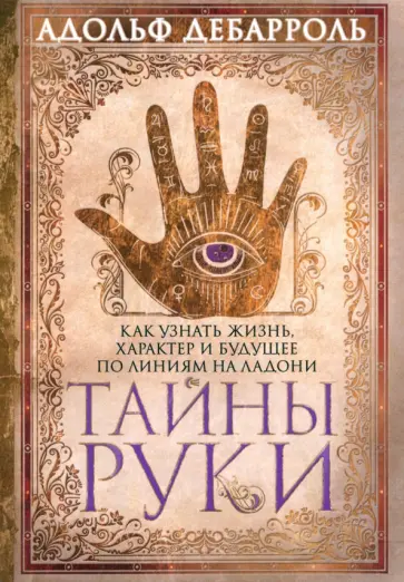 Адольф Дебарроль - Тайны руки. Как узнать жизнь, характер и будущее по линиям на ладони обложка книги