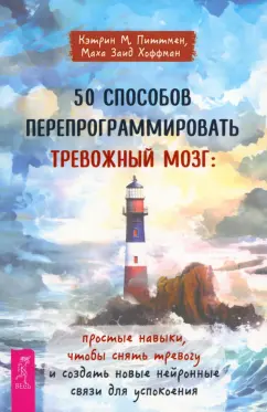 Обложка книги 50 способов перепрограммировать тревожный мозг. Простые навыки, чтобы снять тревогу, Питтмен Кэтрин М., Хоффман Маха Заид