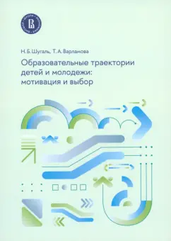 Обложка книги Образовательные траектории детей и молодежи. Мотивация и выбор, Шугаль Николай Борисович, Варламова Татьяна Александровна