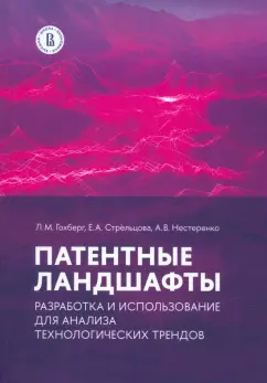 Обложка книги Патентные ландшафты. Разработка и использование для анализа технологических трендов, Гохберг Леонид Маркович, Стрельцова Екатерина Александровна, Нестеренко Анастасия Витальевна