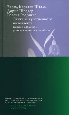 Обложка книги Этика искусственного интеллекта. Кейсы и варианты решения этических проблем, Шталь Бернд Карстен, Шредер Дорис, Родригес Ровена