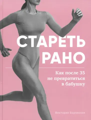 Виктория Боровская - Стареть рано. Как после 35 не превратиться в бабушку Виктория Боровская - Стареть рано. Как после 35 не превратиться в бабушку обложка книги