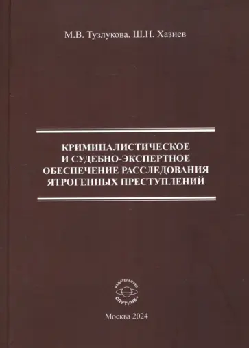 Хазиев, Тузлукова - Криминалистическое и судебно-экспертное обеспечение расследования ятрогенных преступлений Хазиев, Тузлукова - Криминалистическое и судебно-экспертное обеспечение расследования ятрогенных преступлений обложка книги