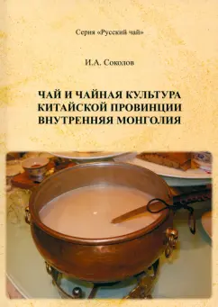 Обложка книги Чай и чайная культура китайской провинции Внутренняя Монголия, Соколов Иван Алексеевич