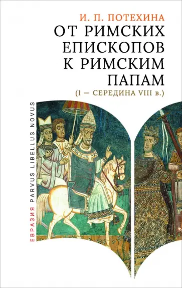 Ирина Потехина - От римских епископов к римским папам (I — середина VIII в.) Ирина Потехина - От римских епископов к римским папам (I — середина VIII в.) обложка книги