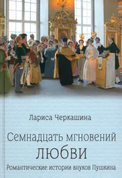 Обложка книги Семнадцать мгновений любви. Романтические истории внуков Пушкина, Черкашина Лариса Андреевна