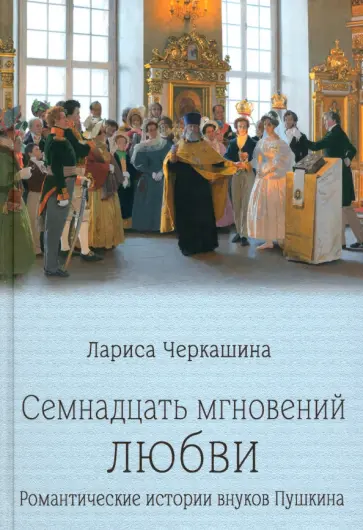 Лариса Черкашина - Семнадцать мгновений любви. Романтические истории внуков Пушкина Лариса Черкашина - Семнадцать мгновений любви. Романтические истории внуков Пушкина обложка книги