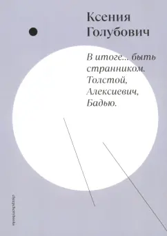 Обложка книги В итоге... быть странником. Толстой, Алексиевич, Бадью, Голубович Ксения Олеговна