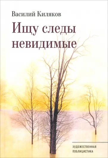 Василий Киляков - Ищу следы невидимые. Художественная публицистика Василий Киляков - Ищу следы невидимые. Художественная публицистика обложка книги