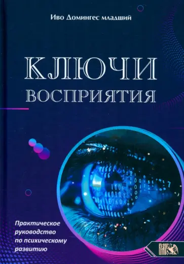 Иво Домингес-младший - Ключи восприятия. Практическое пособие по психическому развитию Иво Домингес-младший - Ключи восприятия. Практическое пособие по психическому развитию обложка книги