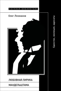 Обложка книги Любовная лирика Мандельштама. Единство, эволюция, адресаты, Лекманов Олег Андершанович