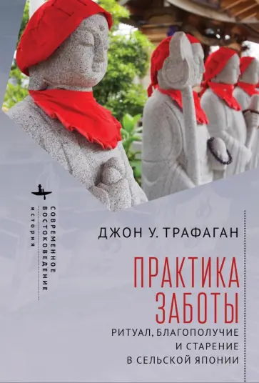 Джон Трафаган - Практика заботы. Ритуал, благополучие и старение в сельской Японии Джон Трафаган - Практика заботы. Ритуал, благополучие и старение в сельской Японии обложка книги