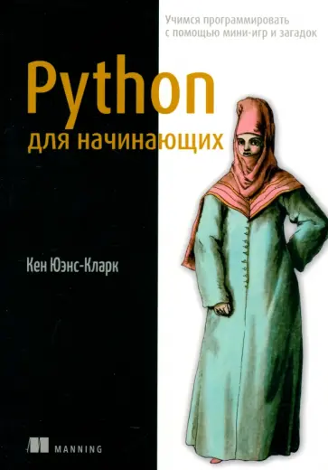 Кен Юэнс-Кларк - Python для начинающих. Учимся программировать с помощью мини-игр и загадок Кен Юэнс-Кларк - Python для начинающих. Учимся программировать с помощью мини-игр и загадок обложка книги