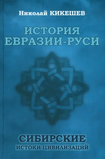 Николай Кикешев - История Евразии-Руси. Сибирские истоки цивилизаций Николай Кикешев - История Евразии-Руси. Сибирские истоки цивилизаций обложка книги