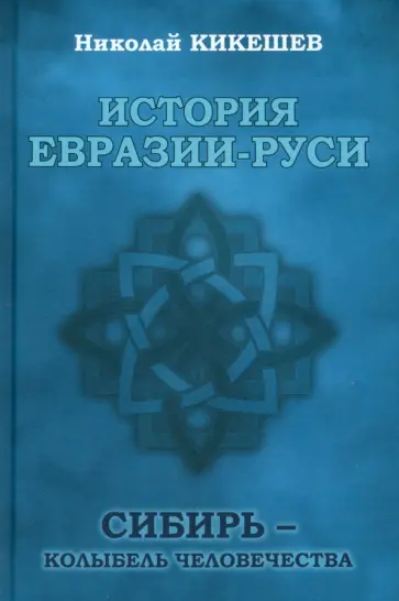 Николай Кикешев - История Евразии-Руси. Сибирь — колыбель человечества Николай Кикешев - История Евразии-Руси. Сибирь — колыбель человечества обложка книги
