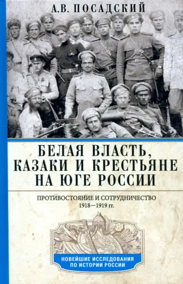 Антон Посадский - Белая власть, казаки и крестьяне на Юге России. Противостояние и сотрудничество. 1918—1919 Антон Посадский - Белая власть, казаки и крестьяне на Юге России. Противостояние и сотрудничество. 1918—1919 обложка книги