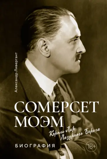 Александр Ливергант - Сомерсет Моэм. Король Лир Лазурного Берега. Биография Александр Ливергант - Сомерсет Моэм. Король Лир Лазурного Берега. Биография обложка книги