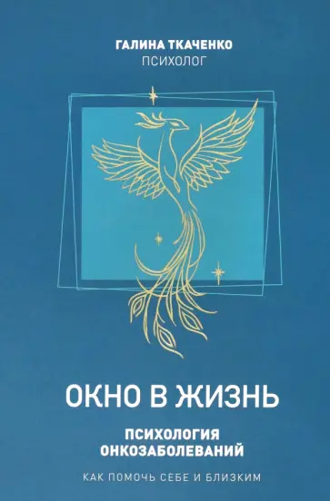 Галина Ткаченко - Окно в жизнь. Психология онкозаболеваний. Как помочь себе и близким Галина Ткаченко - Окно в жизнь. Психология онкозаболеваний. Как помочь себе и близким обложка книги