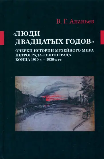 Виталий Ананьев - «Люди двадцатых годов». Очерки истории музейного мира Петрограда—Ленинграда конца 1910-х — 1930-х гг обложка книги