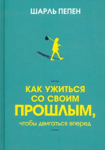 Шарль Пепен - Как ужиться со своим прошлым, чтобы двигаться вперед Шарль Пепен - Как ужиться со своим прошлым, чтобы двигаться вперед обложка книги