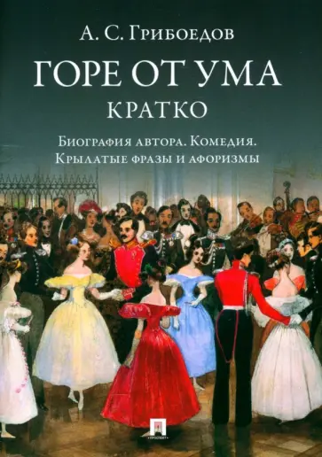 Александр Грибоедов - Горе от ума. Кратко. Биография автора, комедия, крылатые фразы и афоризмы обложка книги