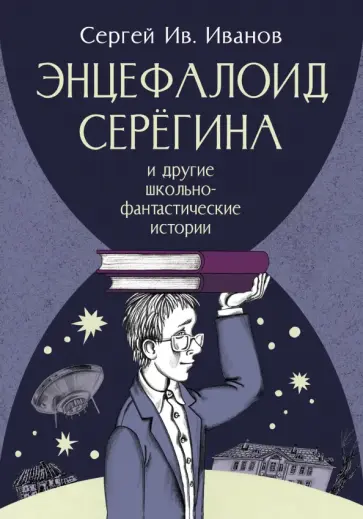 Сергей Иванов - Энцефалоид Серёгина и другие школьно-фантастические истории Сергей Иванов - Энцефалоид Серёгина и другие школьно-фантастические истории обложка книги