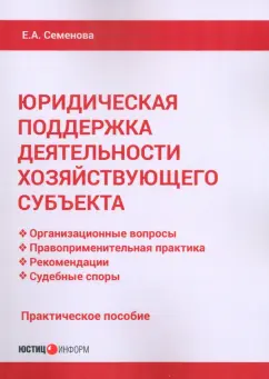 Обложка книги Юридическая поддержка деятельности хозяйствующего субъекта. Практическое пособие, Семенова Елена Александровна