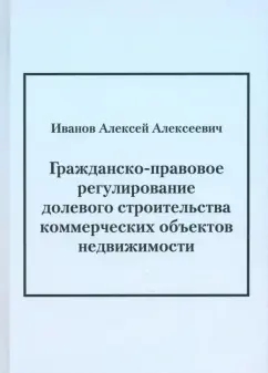 Обложка книги Гражданско-правовое регулирование долевого строительства коммерческих объектов недвижимости, Иванов Алексей Алексеевич