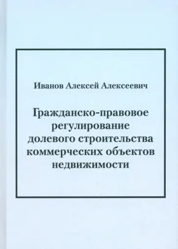 Алексей Иванов - Гражданско-правовое регулирование долевого строительства коммерческих объектов недвижимости Алексей Иванов - Гражданско-правовое регулирование долевого строительства коммерческих объектов недвижимости обложка книги